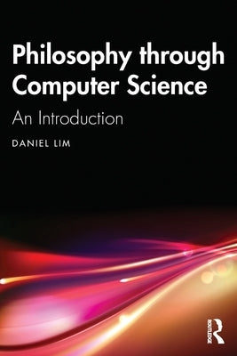 Philosophy Through Computer Science: An Introduction by Lim, Daniel