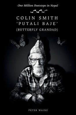 One Million Footsteps in Nepal: Colin Smith 'Putali Baje' (Butterfly Grandad) by Waine, Peter