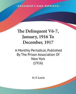 The Delinquent V6-7, January, 1916 To December, 1917: A Monthly Periodical, Published By The Prison Association Of New York (1916) by Lewis, O. F.