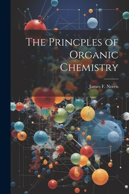 The Princples of Organic Chemistry by Norris, James F.