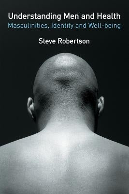 Understanding Men and Health: Masculinities, Identity and Well-Being by Robertson, Steve