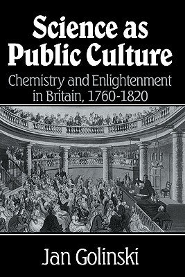 Science as Public Culture: Chemistry and Enlightenment in Britain, 1760 1820 by Golinski, Jan
