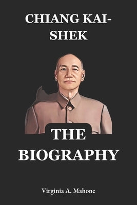 Chiang Kai-shek Biography: The General, The Statesman, and the Struggle for China's Future by Virginia a Mahone