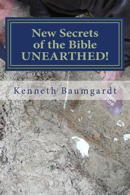 New Secrets of the Bible UNEARTHED!: Most Perplexing Mysteries of the Bible Answered By New Discoveries in Chronology and Science by Baumgardt, Kenneth