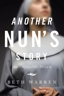 Another Nun's Story: An Impossible Dream by Warren, Beth