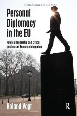 Personal Diplomacy in the EU: Political Leadership and Critical Junctures of European Integration by Vogt, Roland