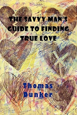 The Savvy Man's Guide to Finding True Love by Dunker, Thomas