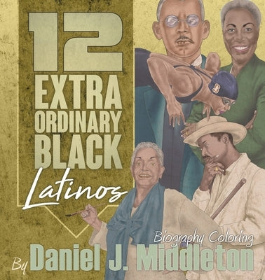 12 Extraordinary Black Latinos: Biography Coloring by Middleton, Daniel J.