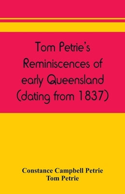 Tom Petrie's reminiscences of early Queensland (dating from 1837) by Campbell Petrie, Constance
