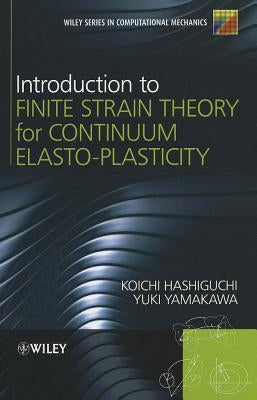 Introduction to Finite Strain Theory for Continuum Elasto-Plasticity by Hashiguchi, Koichi