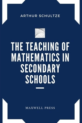 The Teaching of Mathematics in Secondary Schools by Schultze, Arthur