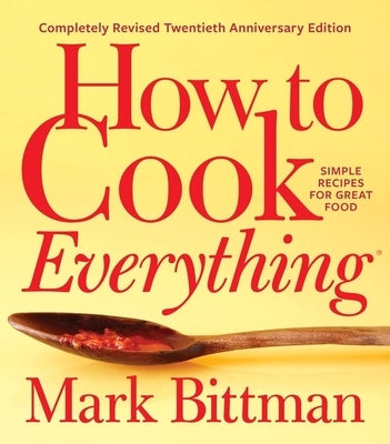 How to Cook Everything--Completely Revised Twentieth Anniversary Edition: Simple Recipes for Great Food by Bittman, Mark