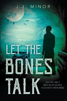 Let the Bones Talk: Stolen from a world of sunlight and star-filled nights, the dog entered a terrifying unknown. by Minor, J. J.