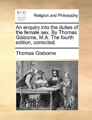 An Enquiry Into the Duties of the Female Sex. by Thomas Gisborne, M.A. the Fourth Edition, Corrected. by Gisborne, Thomas