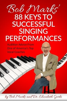 Bob Marks' 88 Keys to Successful Singing Performances: Audition Advice From One of America's Top Vocal Coaches by Gerbi, Elizabeth