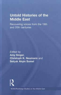 Untold Histories of the Middle East: Recovering Voices from the 19th and 20th Centuries by Singer, Amy