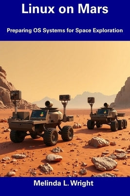 Linux on Mars: Preparing OS Systems for Space Exploration by Wright, Melinda L.