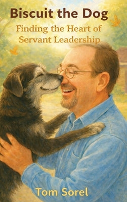 Biscuit the Dog: Finding The Heart of Servant Leadership by Sorel, Tom