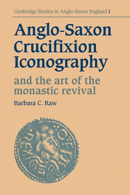Anglo-Saxon Crucifixion Iconography and the Art of the Monastic Revival by Raw, Barbara Catherine
