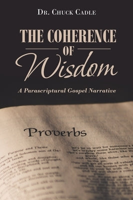 The Coherence of Wisdom: A Parascriptural Gospel Narrative by Cadle, Chuck