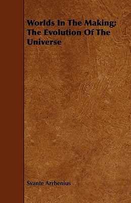 Worlds In The Making; The Evolution Of The Universe by Arrhenius, Svante