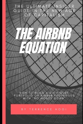 The Airbnb Equation: The Ultimate Guide to Building a Six Figures Portfolio of Airbnb Properties with No Money Down by Hooi, Terrence