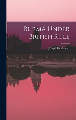 Burma Under British Rule by Dautremer, Joseph