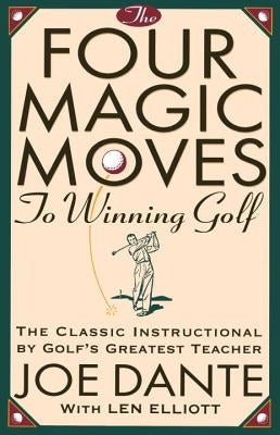 The Four Magic Moves to Winning Golf: The Classic Instructional by Golf's Greatest Teacher by Dante, Joe