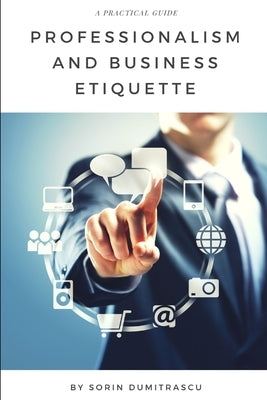 Professionalism and Business Etiquette: A Practical Guide by Dumitrascu, Sorin