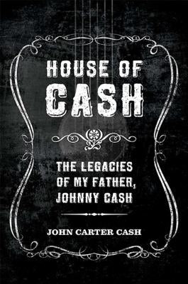 House of Cash: The Legacies of My Father, Johnny Cash by Cash, John Carter