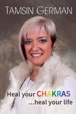 Heal your chakras ...heal your life: An easy to follow self help guide to health and happiness by German, Tamsin Juliet