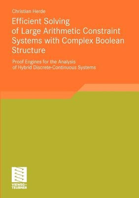 Efficient Solving of Large Arithmetic Constraint Systems with Complex Boolean Structure: Proof Engines for the Analysis of Hybrid Discrete-Continuous by Herde, Christian