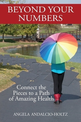 Beyond Your Numbers: Connect the Pieces to a Path of Amazing Health by Andalcio-Holtz, Angela