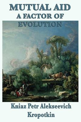 Mutual Aid a Factor of Evolution by Kropotkin, Kniaz Petr Alekseevich