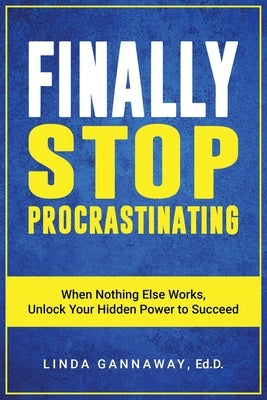 Finally Stop Procrastinating: When Nothing Else Works, Unlock Your Hidden Power to Succeed by Gannaway, Linda