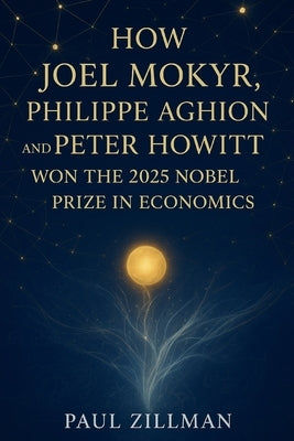 How Joel Mokyr, Philippe Aghion, and Peter Howitt won the 2025 Nobel Prize in Economics by Zillman, Paul