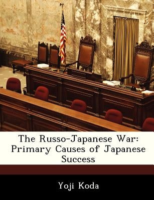 The Russo-Japanese War: Primary Causes of Japanese Success by Koda, Yoji