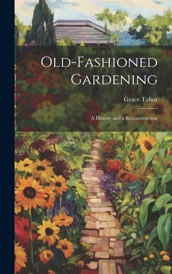 Old-fashioned Gardening; a History and a Reconstruction by Tabor, Grace