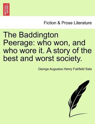 The Baddington Peerage: Who Won, and Who Wore It. a Story of the Best and Worst Society, Vol. I by Sala, George Augustus Henry Fairfield