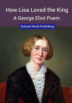 How Lisa Loved the King, a George Eliot Poem by World Publishing, Dubreck
