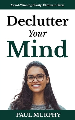 Declutter Your Mind: 25 Ways To Free Yourself from Mental Overload, Stop Worrying, Eliminate Stress, Overcome Anxiety, Build Positive Habit by Murphy, Paul