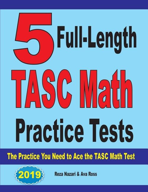 5 Full-Length TASC Math Practice Tests: The Practice You Need to Ace the TASC Math Test by Nazari, Reza