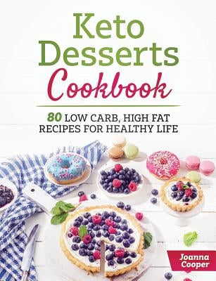 Keto Desserts Cookbook: 80 Low Carb, High Fat Recipes for Healthy Life by Cooper, Joanna