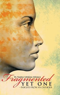 Fragmented Yet One: - Insights from an outsider by Adésànyà, Stephen Ade&