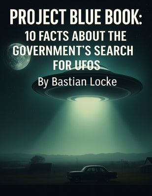 Project Blue Book: 10 Facts About the Government's Search for UFOs by Locke, Bastian