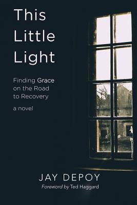This Little Light: Finding Grace on the Road to Recovery by Depoy, Jay
