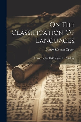 On The Classification Of Languages: A Contribution To Comparative Philology by Oppert, Gustav Salomon