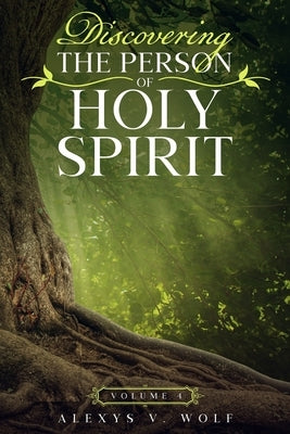 Discovering the Person of Holy Spirit: Volume 4 by Wolf, Alexys V.