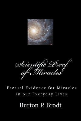 Scientific Proof of Miracles: Scientific Evidence for Miracles in our Everyday Lives by Brodt, Burton P.