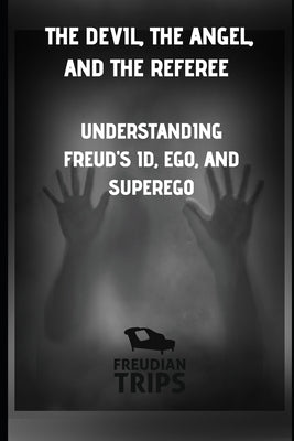 The Devil, the Angel, and the Referee: Understanding Freud's Id, Ego, and Superego by Trips, Freudian
